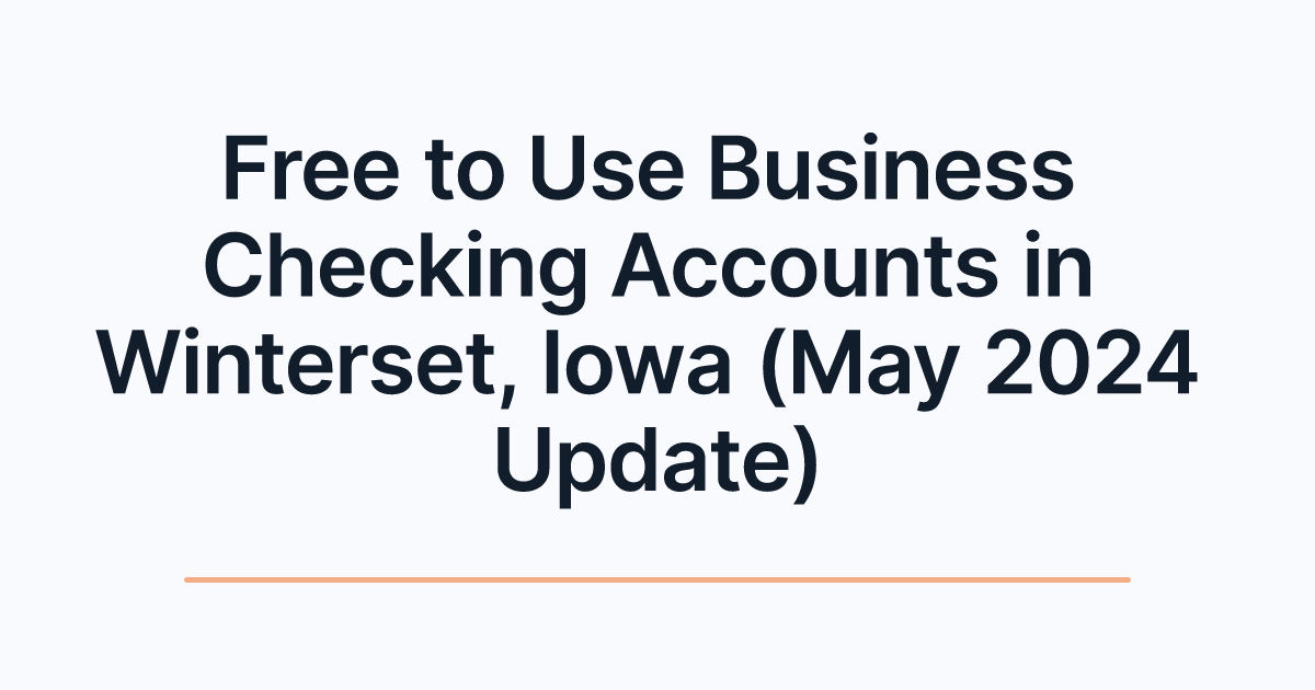 Free to Use Business Checking Accounts in Winterset, Iowa (May 2024 Update)